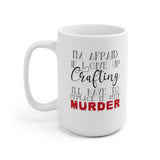 I'm Afraid if I Give Up Crafting I'll Have to Replace it With Murder -  Mug