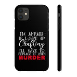 I'm Afraid if I Give Up Crafting I'll Have to Replace it With Murder - Tough Phone Cases