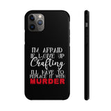 I'm Afraid if I Give Up Crafting I'll Have to Replace it With Murder - Tough Phone Cases
