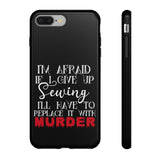 I'm Afraid if I Give Up Sewing I'll Have to Replace it With Murder - Tough Phone Cases
