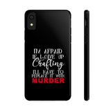 I'm Afraid if I Give Up Crafting I'll Have to Replace it With Murder - Tough Phone Cases