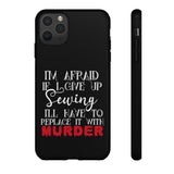 I'm Afraid if I Give Up Sewing I'll Have to Replace it With Murder - Tough Phone Cases