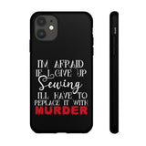 I'm Afraid if I Give Up Sewing I'll Have to Replace it With Murder - Tough Phone Cases