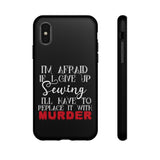 I'm Afraid if I Give Up Sewing I'll Have to Replace it With Murder - Tough Phone Cases