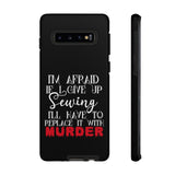 I'm Afraid if I Give Up Sewing I'll Have to Replace it With Murder - Tough Phone Cases