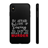 I'm Afraid if I Give Up Sewing I'll Have to Replace it With Murder - Tough Phone Cases