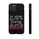 I'm Afraid if I Give Up Sewing I'll Have to Replace it With Murder - Tough Phone Cases