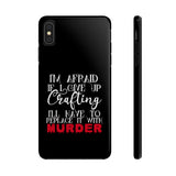 I'm Afraid if I Give Up Crafting I'll Have to Replace it With Murder - Tough Phone Cases