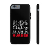 I'm Afraid if I Give Up Crafting I'll Have to Replace it With Murder - Tough Phone Cases