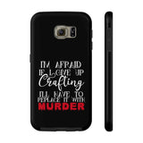 I'm Afraid if I Give Up Crafting I'll Have to Replace it With Murder - Tough Phone Cases