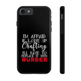 I'm Afraid if I Give Up Crafting I'll Have to Replace it With Murder - Tough Phone Cases