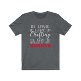 I'm Afraid if I Give Up Crafting I'll Have To Replace It With Murder - Unisex Tee