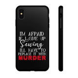 I'm Afraid if I Give Up Sewing I'll Have to Replace it With Murder - Tough Phone Cases
