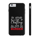 I'm Afraid if I Give Up Crafting I'll Have to Replace it With Murder - Tough Phone Cases