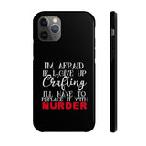 I'm Afraid if I Give Up Crafting I'll Have to Replace it With Murder - Tough Phone Cases