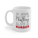 I'm Afraid if I Give Up Crafting I'll Have to Replace it With Murder -  Mug