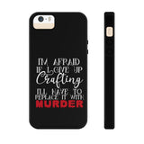 I'm Afraid if I Give Up Crafting I'll Have to Replace it With Murder - Tough Phone Cases
