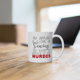 I'm Afraid if I Give Up Sewing I'll Have to Replace it With Murder - Mug